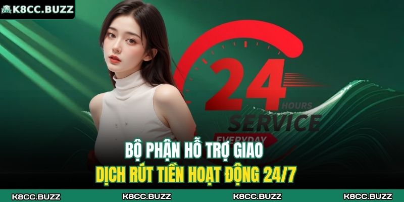 Bộ phận hỗ trợ giao dịch rút tiền hoạt động 24/7
