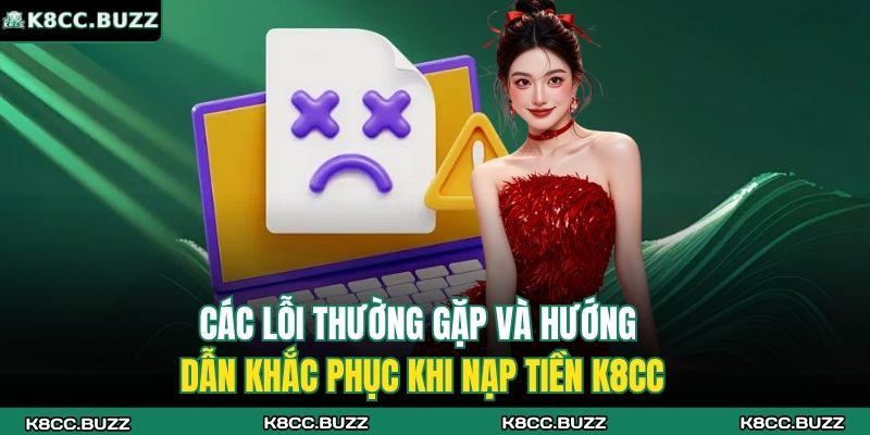 Các lỗi thường gặp và hướng dẫn khắc phục khi nạp tiền K8CC