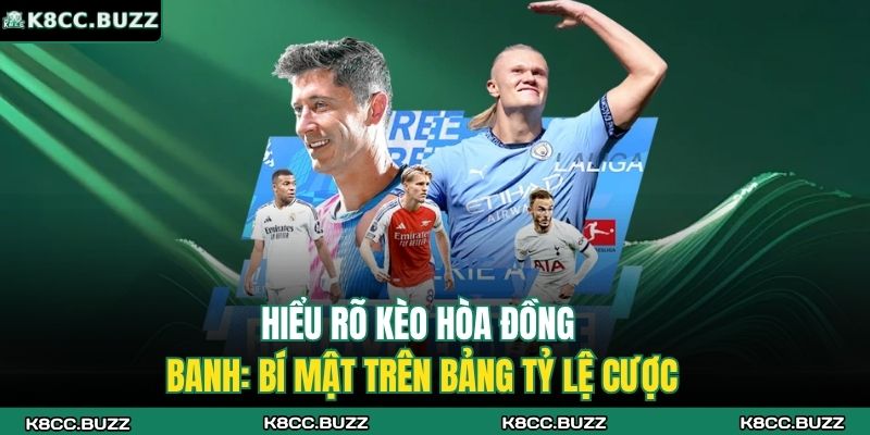 Hiểu rõ kèo hòa đồng banh: Bí mật trên bảng tỷ lệ cược