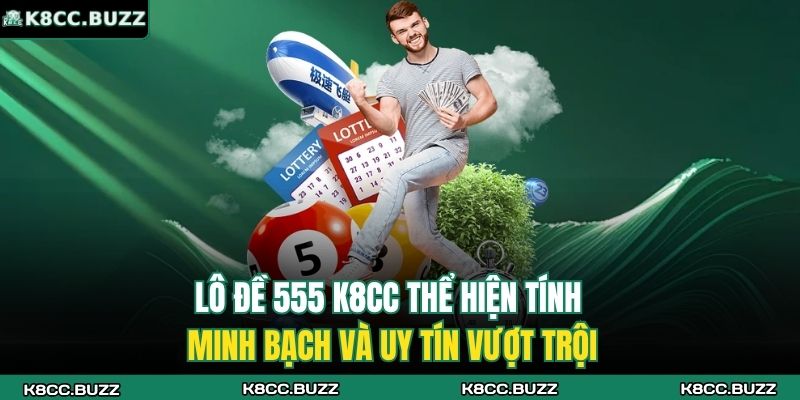 Lô đề 555 K8CC thể hiện tính minh bạch và uy tín vượt trội