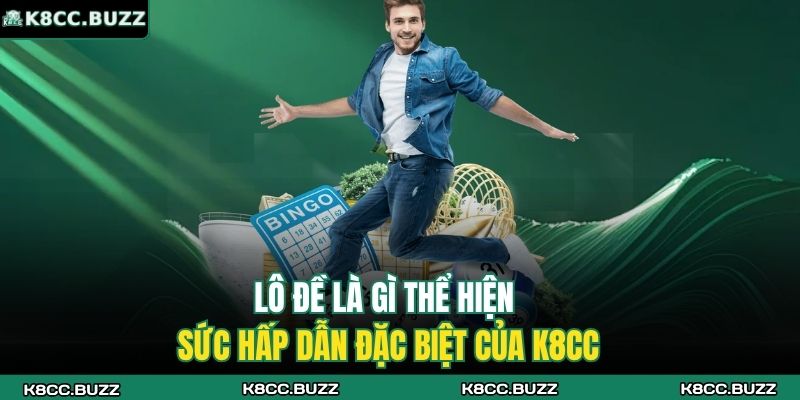 Lô đề là gì thể hiện sức hấp dẫn đặc biệt của K8CC