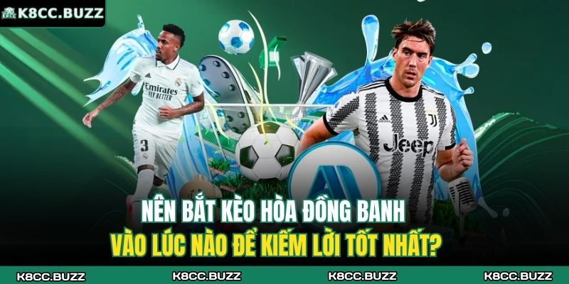 Nên bắt kèo hòa đồng banh vào lúc nào để kiếm lời tốt nhất?